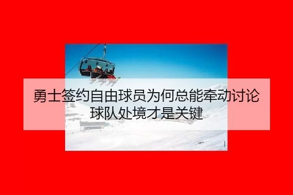 勇士签约自由球员为何总能牵动讨论 球队处境才是关键