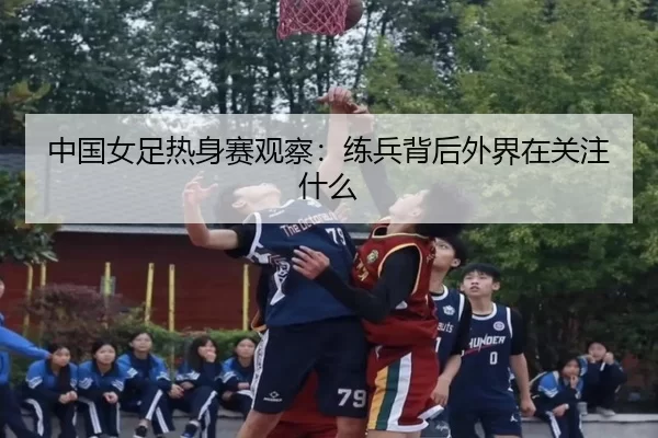 中国女足热身赛观察：练兵背后外界在关注什么